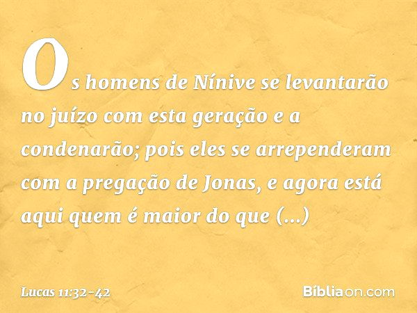 Os homens de Nínive se levantarão no juízo com esta geração e a condenarão; pois eles se arrependeram com a pregação de Jonas, e agora está aqui quem é maior do