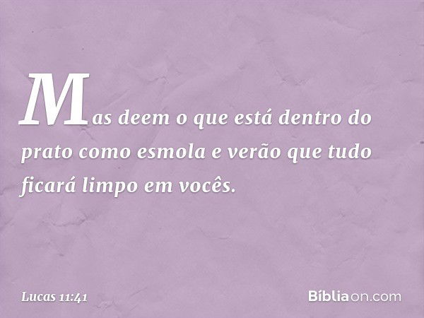 Mas deem o que está dentro do prato como esmola e verão que tudo ficará limpo em vocês. -- Lucas 11:41