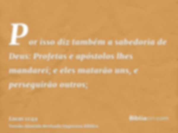 Por isso diz também a sabedoria de Deus: Profetas e apóstolos lhes mandarei; e eles matarão uns, e perseguirão outros;