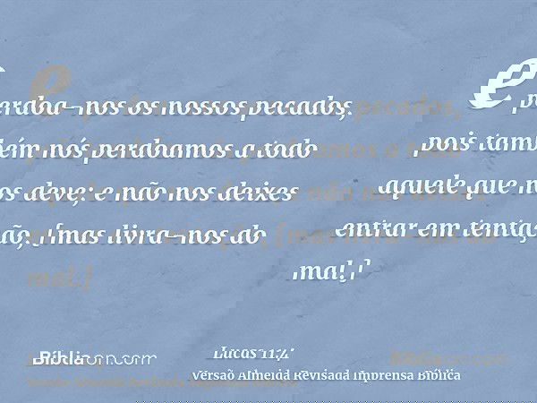 e perdoa-nos os nossos pecados, pois também nós perdoamos a todo aquele que nos deve; e não nos deixes entrar em tentação, [mas livra-nos do mal.]