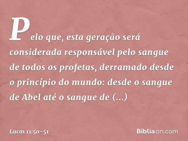 Pelo que, esta geração será considerada responsável pelo sangue de todos os profetas, derramado desde o princípio do mundo: desde o sangue de Abel até o sangue 