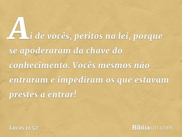 "Ai de vocês, peritos na lei, porque se apoderaram da chave do conhecimento. Vocês mesmos não entraram e impediram os que estavam prestes a entrar!" -- Lucas 11