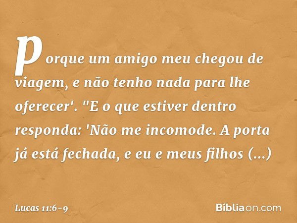 porque um amigo meu chegou de viagem, e não tenho nada para lhe oferecer'. "E o que estiver dentro responda: 'Não me incomode. A porta já está fechada, e eu e m