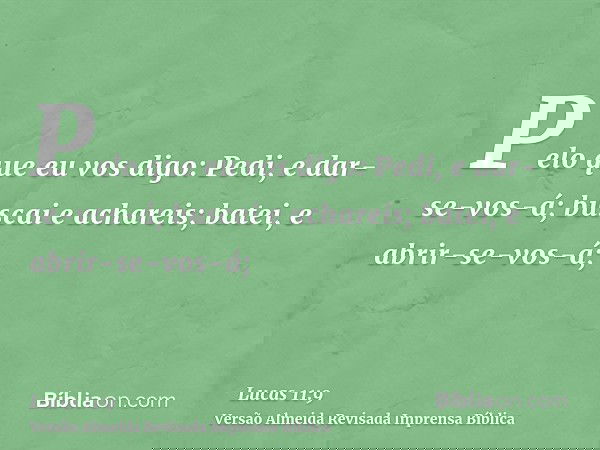 Pelo que eu vos digo: Pedi, e dar-se-vos-á; buscai e achareis; batei, e abrir-se-vos-á;