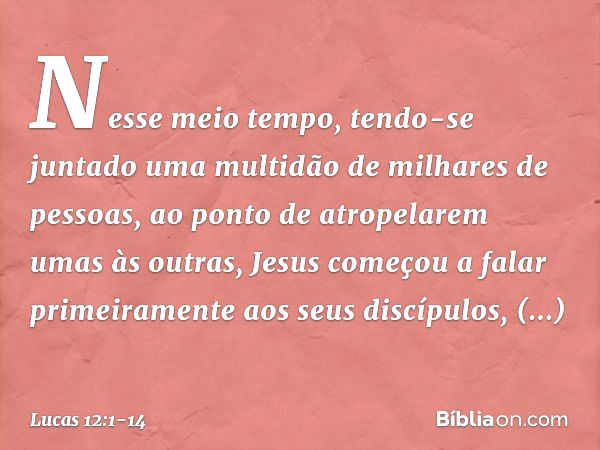 Nesse meio tempo, tendo-se juntado uma multidão de milhares de pessoas, ao ponto de atropelarem umas às outras, Jesus começou a falar primeiramente aos seus dis