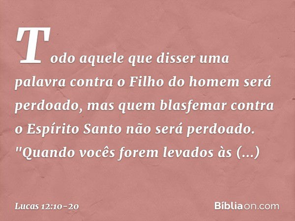 Todo aquele que disser uma palavra contra o Filho do homem será perdoado, mas quem blasfemar contra o Espírito Santo não será perdoado. "Quando vocês forem leva