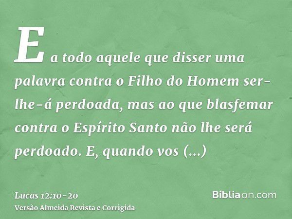 E a todo aquele que disser uma palavra contra o Filho do Homem ser-lhe-á perdoada, mas ao que blasfemar contra o Espírito Santo não lhe será perdoado.E, quando 