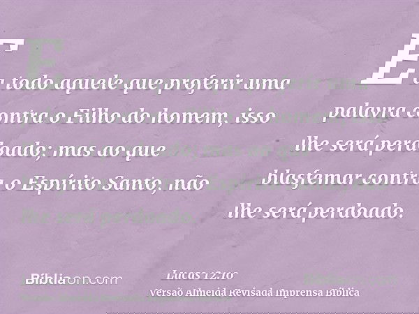 E a todo aquele que proferir uma palavra contra o Filho do homem, isso lhe será perdoado; mas ao que blasfemar contra o Espírito Santo, não lhe será perdoado.