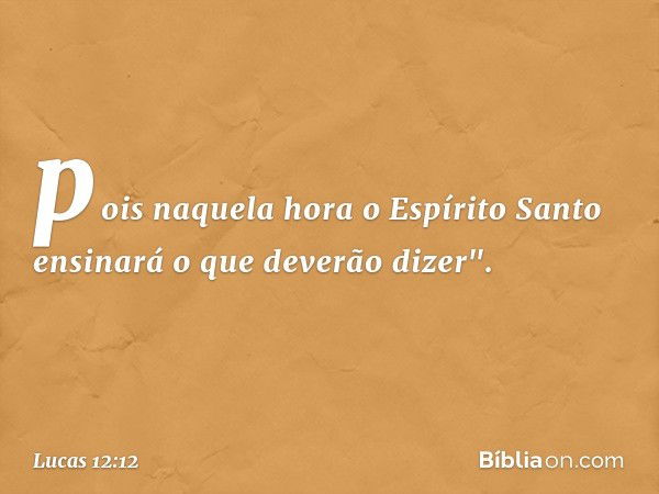 pois naquela hora o Espírito Santo ensinará o que deverão dizer". -- Lucas 12:12