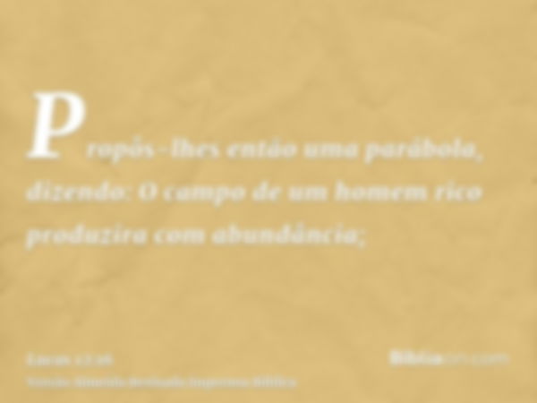 Propôs-lhes então uma parábola, dizendo: O campo de um homem rico produzira com abundância;