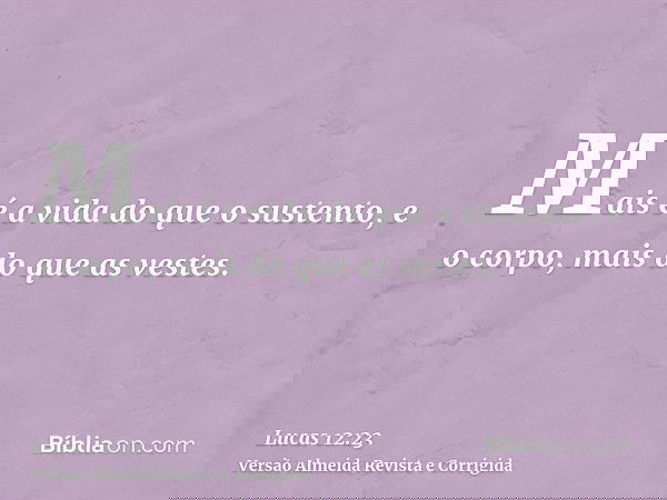 Mais é a vida do que o sustento, e o corpo, mais do que as vestes.