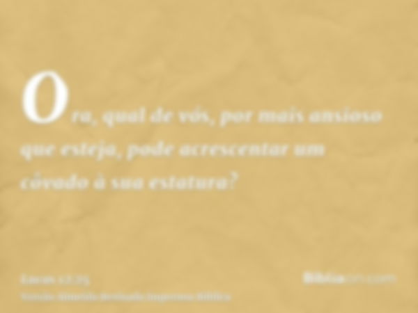 Ora, qual de vós, por mais ansioso que esteja, pode acrescentar um côvado à sua estatura?