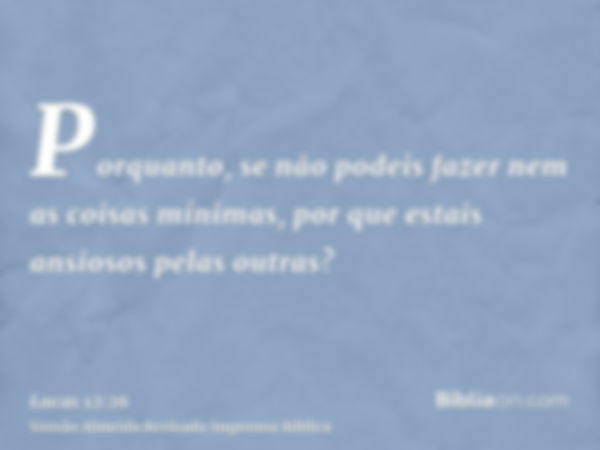 Porquanto, se não podeis fazer nem as coisas mínimas, por que estais ansiosos pelas outras?