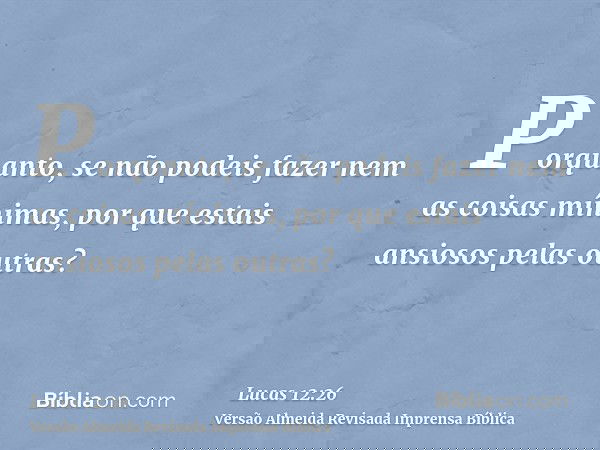 Porquanto, se não podeis fazer nem as coisas mínimas, por que estais ansiosos pelas outras?