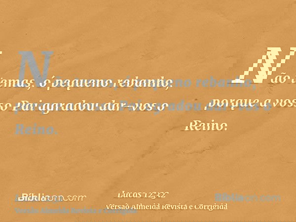 Não temas, ó pequeno rebanho, porque a vosso Pai agradou dar-vos o Reino.