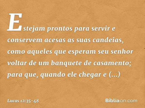 "Estejam prontos para servir e conservem acesas as suas candeias, como aqueles que esperam seu senhor voltar de um banquete de casamento; para que, quando ele c