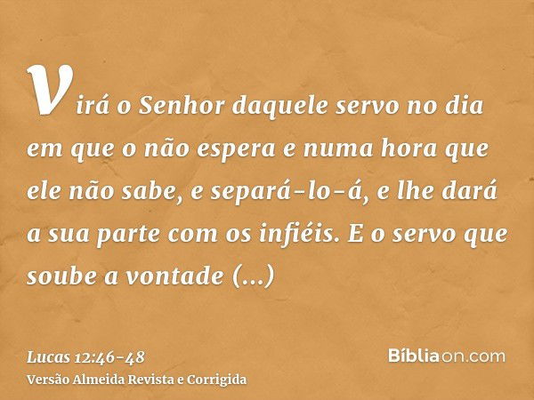 virá o Senhor daquele servo no dia em que o não espera e numa hora que ele não sabe, e separá-lo-á, e lhe dará a sua parte com os infiéis.E o servo que soube a 