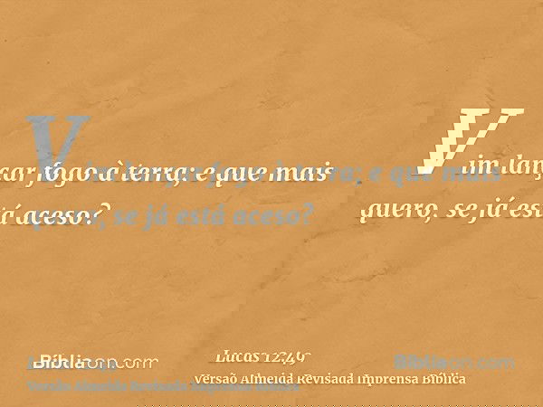 Vim lançar fogo à terra; e que mais quero, se já está aceso?