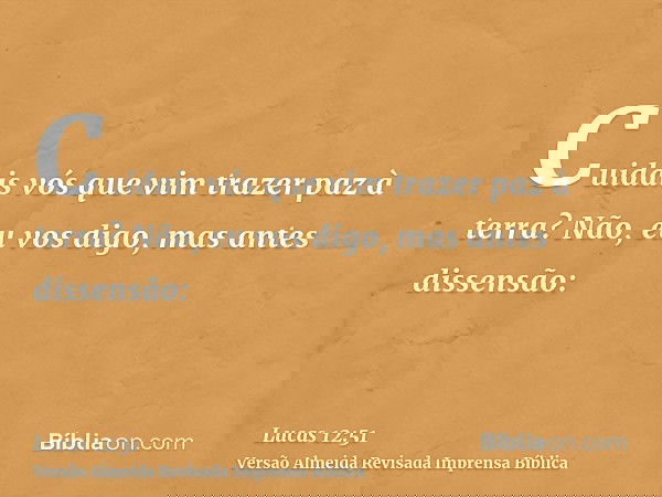 Cuidais vós que vim trazer paz à terra? Não, eu vos digo, mas antes dissensão: