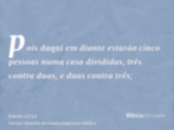 pois daqui em diante estarão cinco pessoas numa casa divididas, três contra duas, e duas contra três;