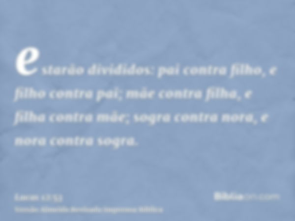 estarão divididos: pai contra filho, e filho contra pai; mãe contra filha, e filha contra mãe; sogra contra nora, e nora contra sogra.