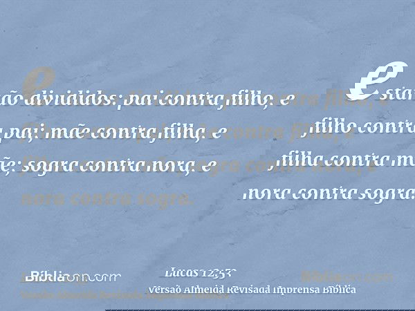 estarão divididos: pai contra filho, e filho contra pai; mãe contra filha, e filha contra mãe; sogra contra nora, e nora contra sogra.