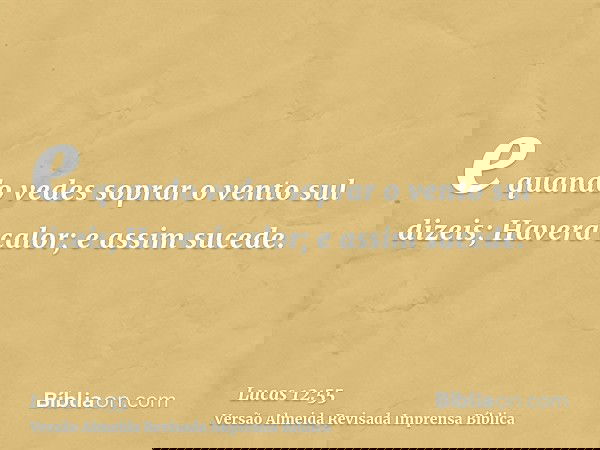 e quando vedes soprar o vento sul dizeis; Haverá calor; e assim sucede.
