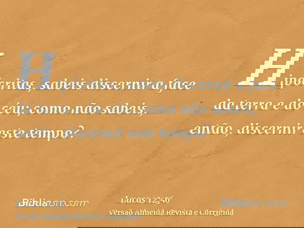 Hipócritas, sabeis discernir a face da terra e do céu; como não sabeis, então, discernir este tempo?