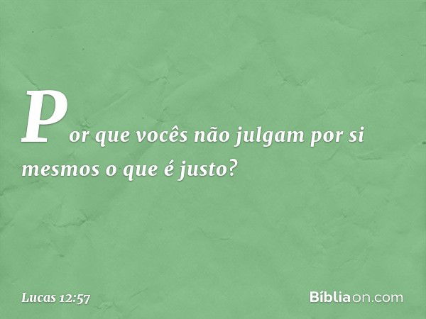 "Por que vocês não julgam por si mesmos o que é justo? -- Lucas 12:57