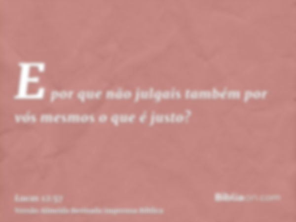 E por que não julgais também por vós mesmos o que é justo?