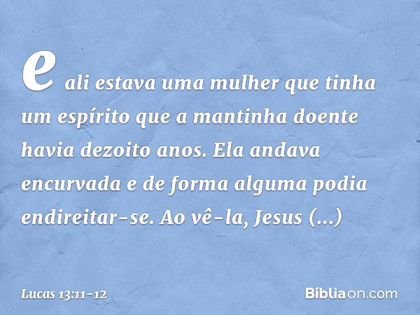 e ali estava uma mulher que tinha um espírito que a mantinha doente havia dezoito anos. Ela andava encurvada e de forma alguma podia endireitar-se. Ao vê-la, Je