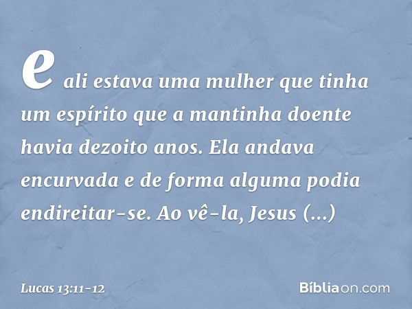 e ali estava uma mulher que tinha um espírito que a mantinha doente havia dezoito anos. Ela andava encurvada e de forma alguma podia endireitar-se. Ao vê-la, Je