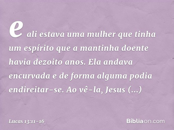 e ali estava uma mulher que tinha um espírito que a mantinha doente havia dezoito anos. Ela andava encurvada e de forma alguma podia endireitar-se. Ao vê-la, Je