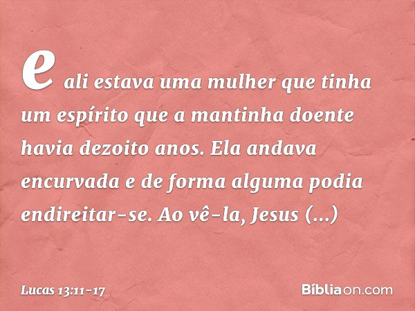 e ali estava uma mulher que tinha um espírito que a mantinha doente havia dezoito anos. Ela andava encurvada e de forma alguma podia endireitar-se. Ao vê-la, Je