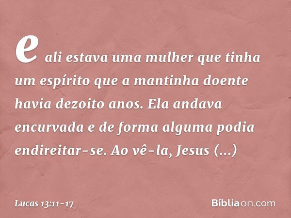 e ali estava uma mulher que tinha um espírito que a mantinha doente havia dezoito anos. Ela andava encurvada e de forma alguma podia endireitar-se. Ao vê-la, Je