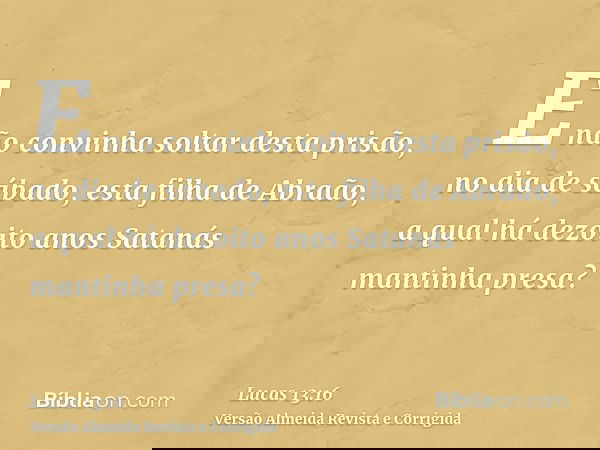 E não convinha soltar desta prisão, no dia de sábado, esta filha de Abraão, a qual há dezoito anos Satanás mantinha presa?