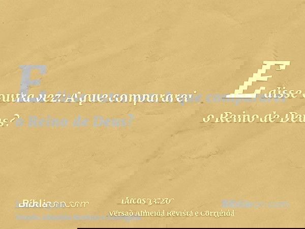 E disse outra vez: A que compararei o Reino de Deus?
