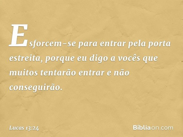 "Esforcem-se para entrar pela porta estreita, porque eu digo a vocês que muitos tentarão entrar e não conseguirão. -- Lucas 13:24