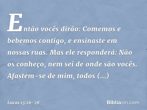 "Então vocês dirão: 'Comemos e bebemos contigo, e ensinaste em nossas ruas'. "Mas ele responderá: 'Não os conheço, nem sei de onde são vocês. Afastem-se de mim,