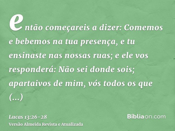 então começareis a dizer: Comemos e bebemos na tua presença, e tu ensinaste nas nossas ruas;e ele vos responderá: Não sei donde sois; apartaivos de mim, vós tod