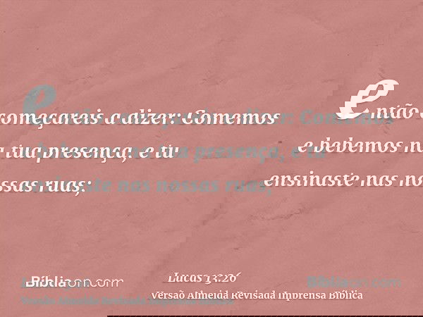 então começareis a dizer: Comemos e bebemos na tua presença, e tu ensinaste nas nossas ruas;