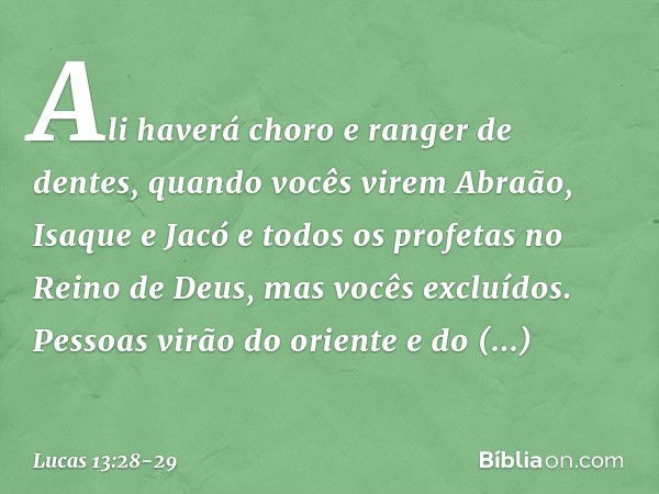 "Ali haverá choro e ranger de dentes, quando vocês virem Abraão, Isaque e Jacó e todos os profetas no Reino de Deus, mas vocês excluídos. Pessoas virão do orien