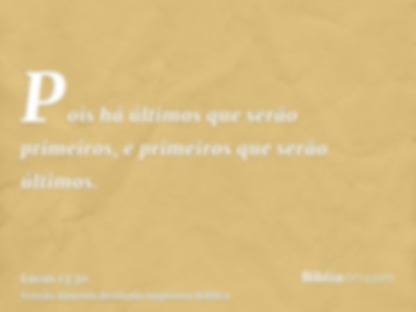 Pois há últimos que serão primeiros, e primeiros que serão últimos.