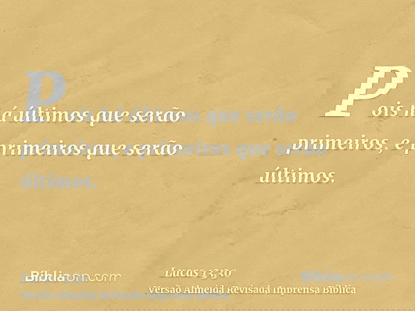 Pois há últimos que serão primeiros, e primeiros que serão últimos.