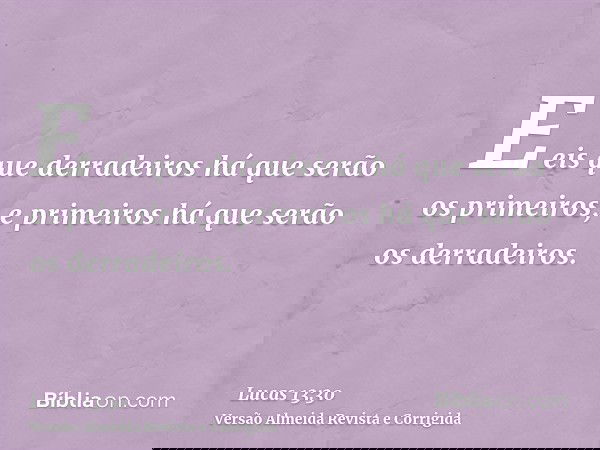 E eis que derradeiros há que serão os primeiros; e primeiros há que serão os derradeiros.
