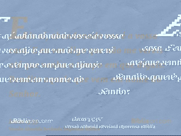 Eis aí, abandonada vos é a vossa casa. E eu vos digo que não me vereis até que venha o tempo em que digais: Bendito aquele que vem em nome do Senhor.