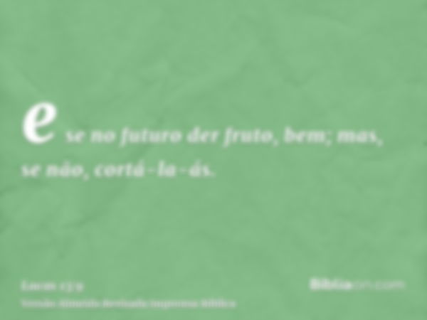 e se no futuro der fruto, bem; mas, se não, cortá-la-ás.