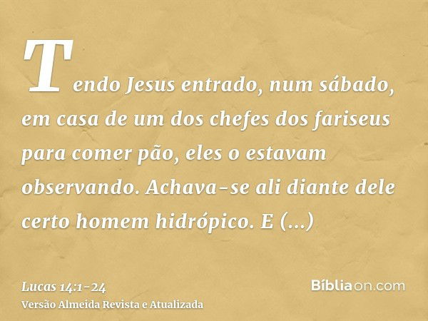 Tendo Jesus entrado, num sábado, em casa de um dos chefes dos fariseus para comer pão, eles o estavam observando.Achava-se ali diante dele certo homem hidrópico