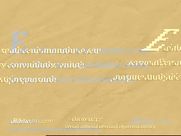 E à hora da ceia mandou o seu servo dizer aos convidados: vinde, porque tudo já está preparado.