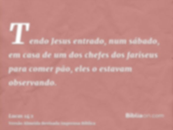 Tendo Jesus entrado, num sábado, em casa de um dos chefes dos fariseus para comer pão, eles o estavam observando.